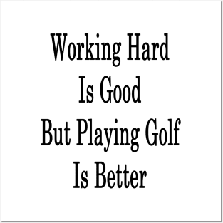 Working Hard Is Good But Playing Golf Is Better Posters and Art